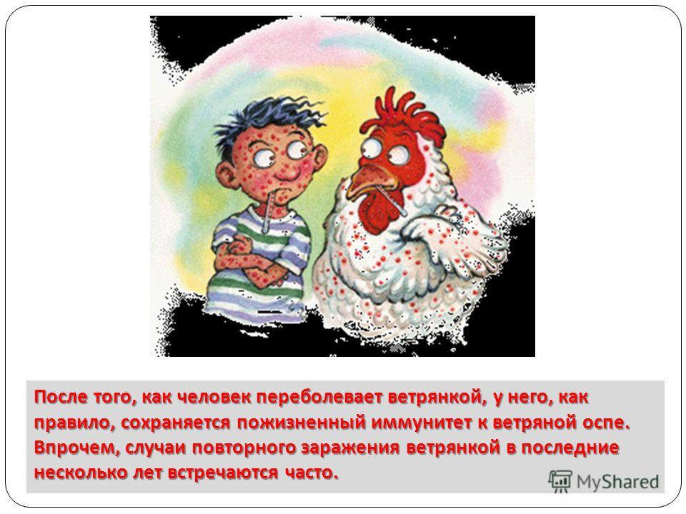 ) Може виникнути рецидив у вигляді   оперізуючого лишаю   (В той час як повторне захворювання власне вітряну віспу зустрічається дуже рідко)
